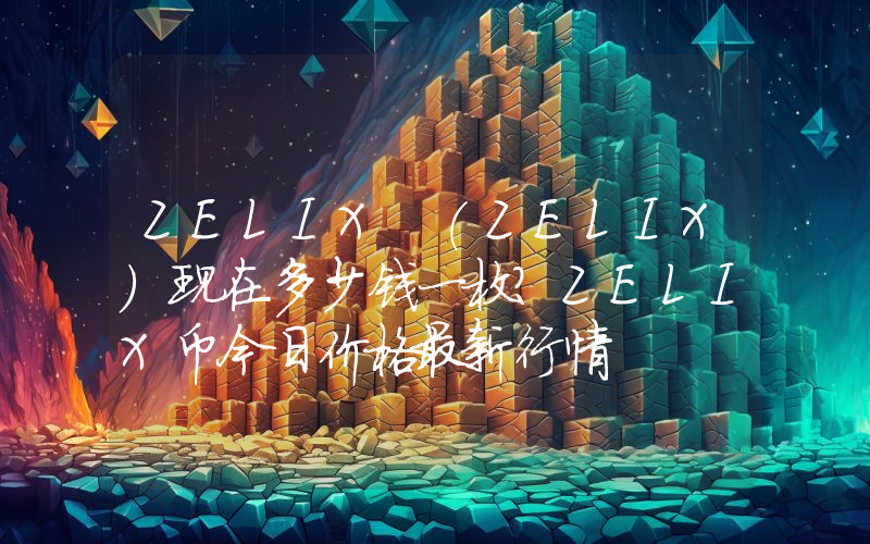 ZELIX (ZELIX)现在多少钱一枚？ZELIX币今日价格最新行情