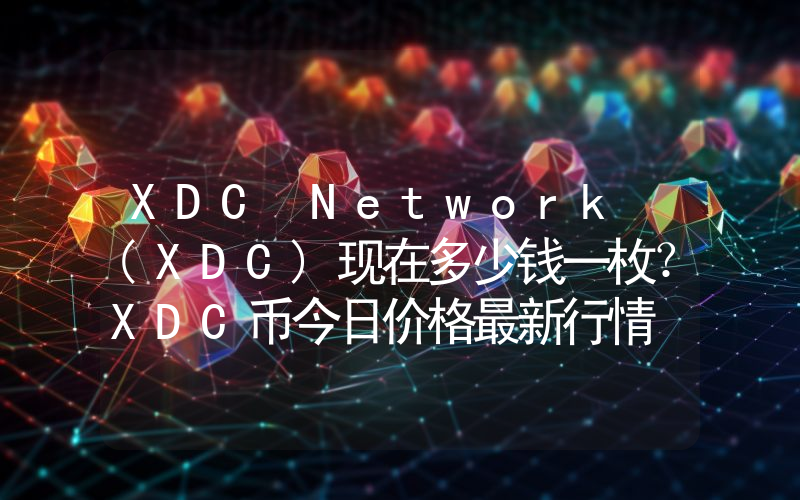 XDC Network (XDC)现在多少钱一枚？XDC币今日价格最新行情