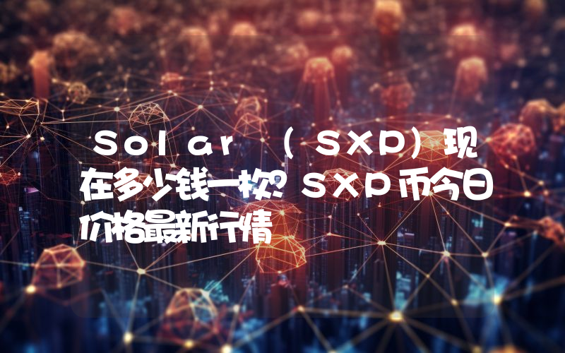 Solar (SXP)现在多少钱一枚？SXP币今日价格最新行情