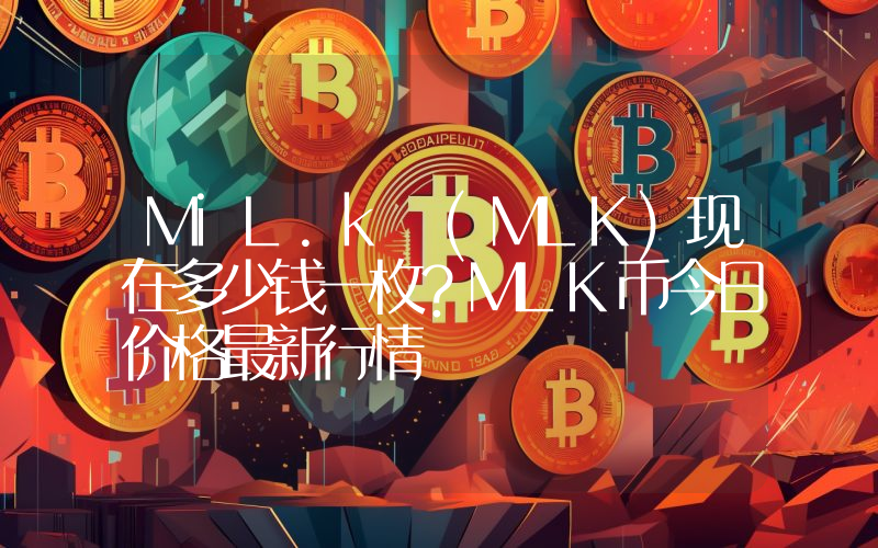 MiL.k (MLK)现在多少钱一枚？MLK币今日价格最新行情
