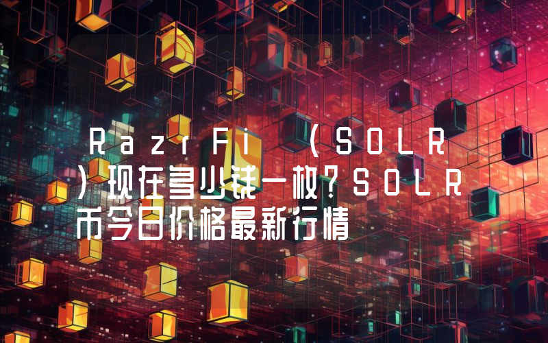 RazrFi (SOLR)现在多少钱一枚？SOLR币今日价格最新行情