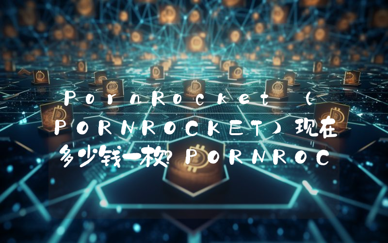 PornRocket (PORNROCKET)现在多少钱一枚？PORNROCKET币今日价格最新行情