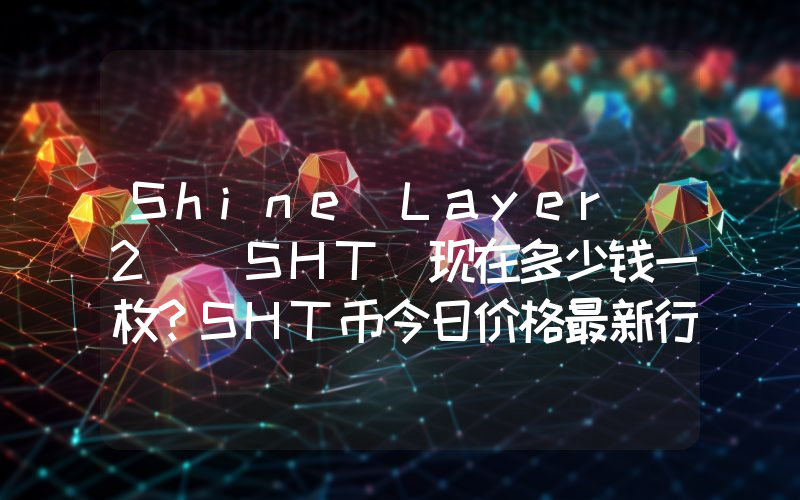 Shine Layer 2 (SHT)现在多少钱一枚？SHT币今日价格最新行情