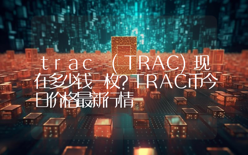 trac (TRAC)现在多少钱一枚？TRAC币今日价格最新行情
