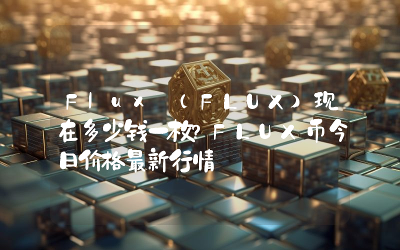 Flux (FLUX)现在多少钱一枚？FLUX币今日价格最新行情