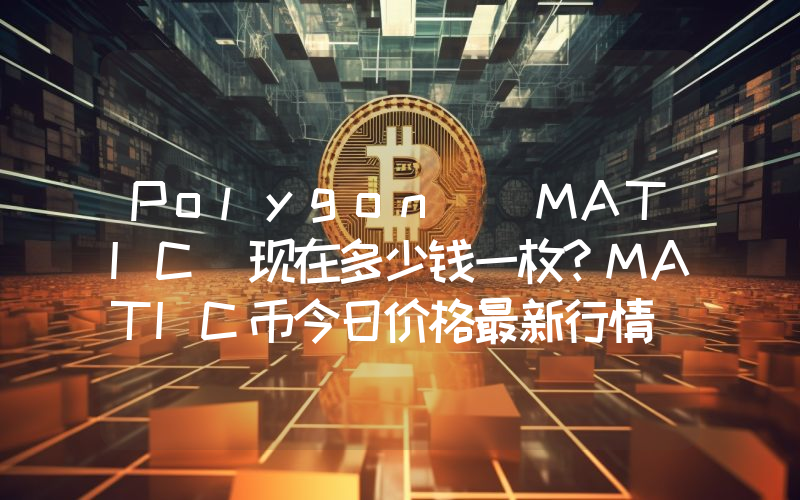 Polygon (MATIC)现在多少钱一枚？MATIC币今日价格最新行情