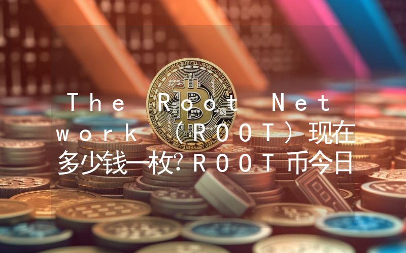 The Root Network (ROOT)现在多少钱一枚？ROOT币今日价格最新行情
