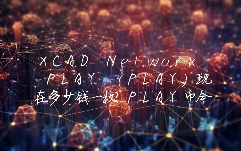 XCAD Network PLAY (PLAY)现在多少钱一枚？PLAY币今日价格最新行情