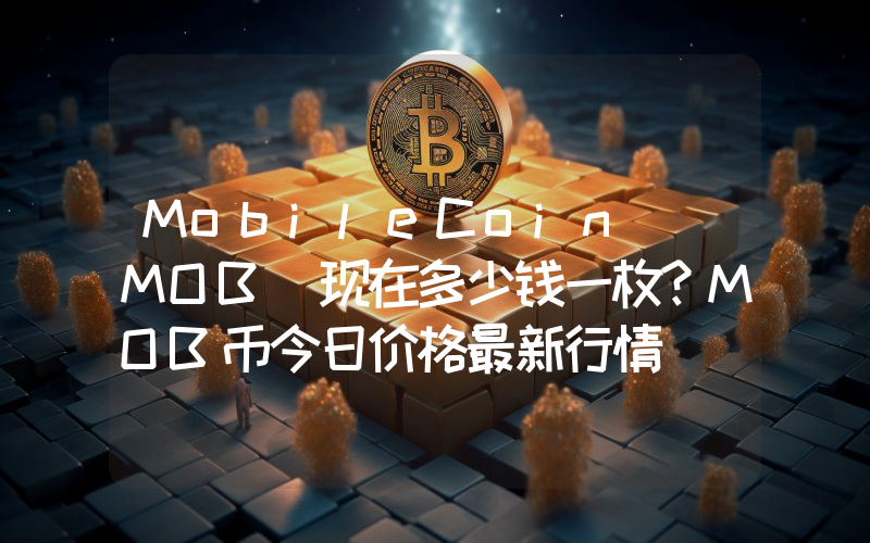 MobileCoin (MOB)现在多少钱一枚？MOB币今日价格最新行情