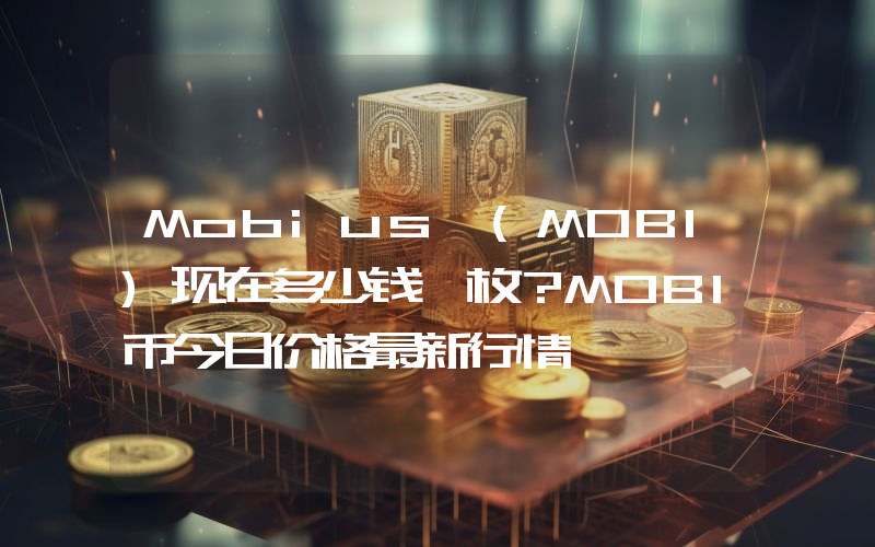 Mobius (MOBI)现在多少钱一枚？MOBI币今日价格最新行情
