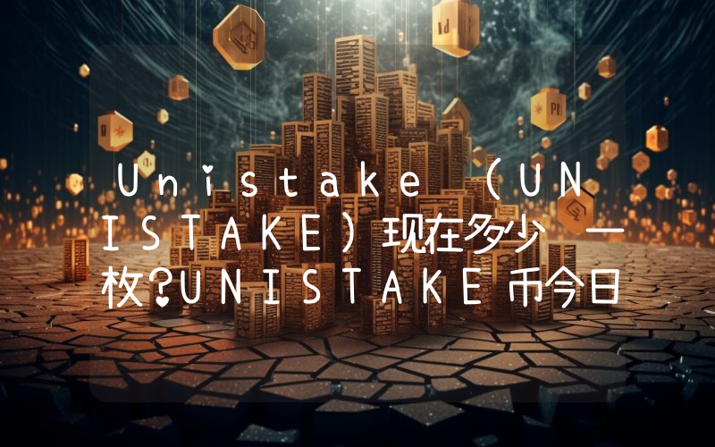 Unistake (UNISTAKE)现在多少钱一枚？UNISTAKE币今日价格最新行情