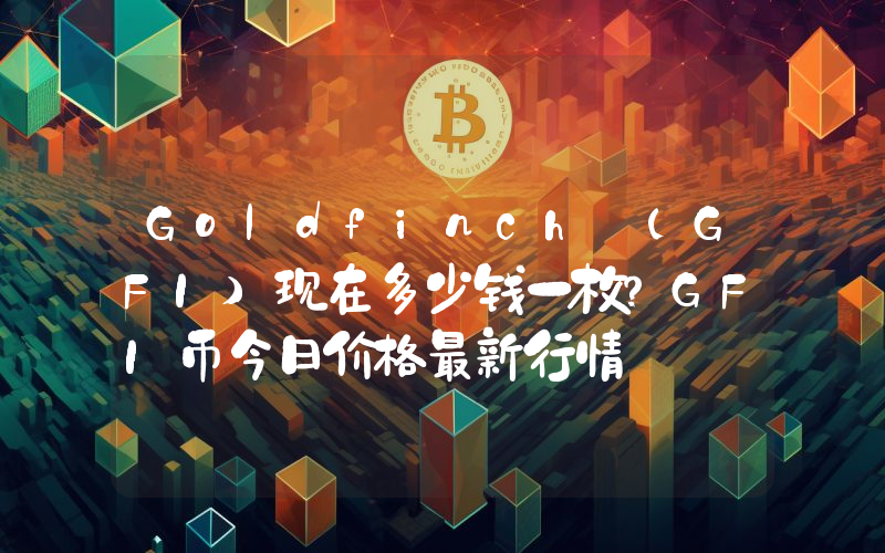 Goldfinch (GFI)现在多少钱一枚？GFI币今日价格最新行情
