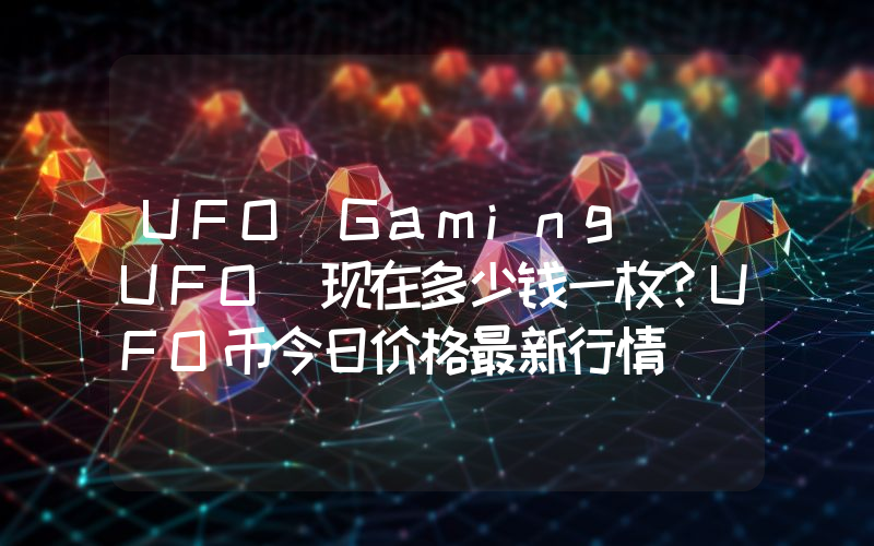 UFO Gaming (UFO)现在多少钱一枚？UFO币今日价格最新行情