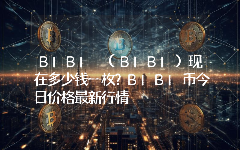 BIBI (BIBI)现在多少钱一枚？BIBI币今日价格最新行情