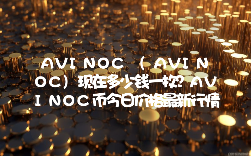 AVINOC (AVINOC)现在多少钱一枚？AVINOC币今日价格最新行情