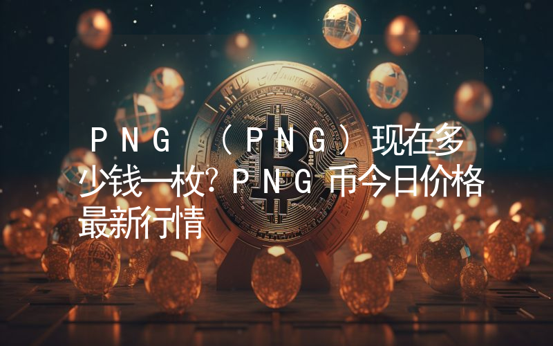 PNG (PNG)现在多少钱一枚？PNG币今日价格最新行情