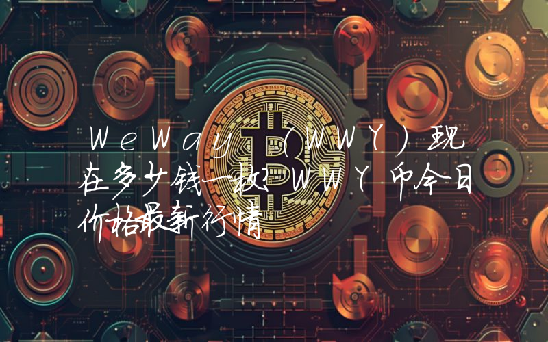 WeWay (WWY)现在多少钱一枚？WWY币今日价格最新行情