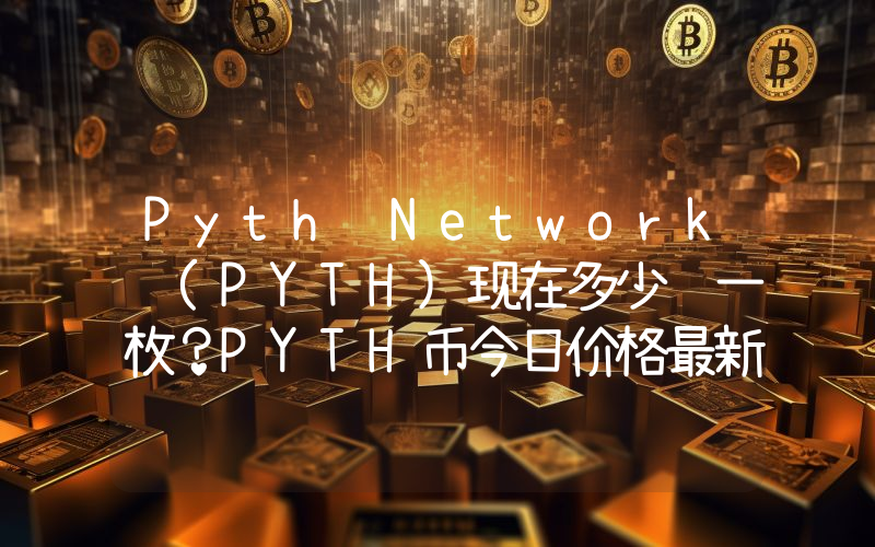 Pyth Network (PYTH)现在多少钱一枚？PYTH币今日价格最新行情