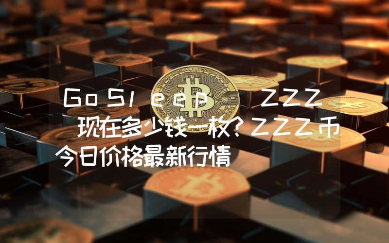 GoSleep (ZZZ)现在多少钱一枚？ZZZ币今日价格最新行情