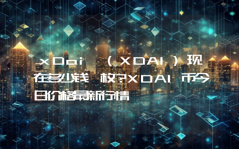 xDai (XDAI)现在多少钱一枚？XDAI币今日价格最新行情