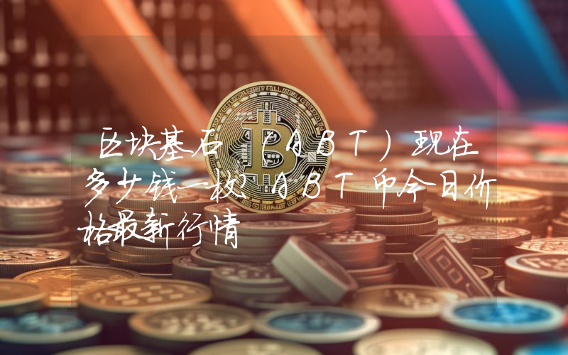 区块基石 (ABT)现在多少钱一枚？ABT币今日价格最新行情