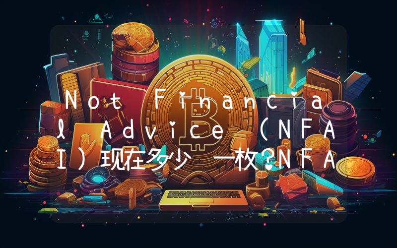 Not Financial Advice (NFAI)现在多少钱一枚？NFAI币今日价格最新行情