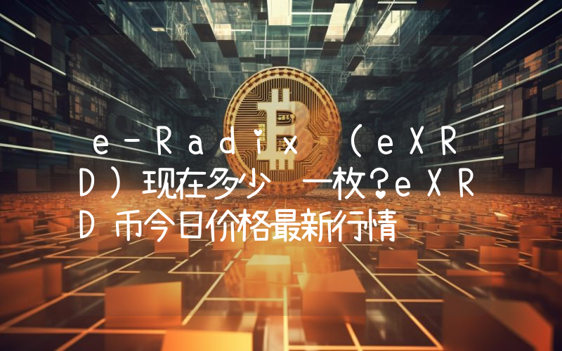 e-Radix (eXRD)现在多少钱一枚？eXRD币今日价格最新行情