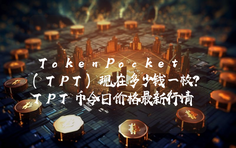 TokenPocket (TPT)现在多少钱一枚？TPT币今日价格最新行情