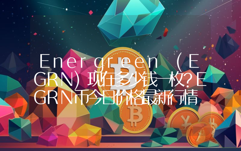 Energreen (EGRN)现在多少钱一枚？EGRN币今日价格最新行情