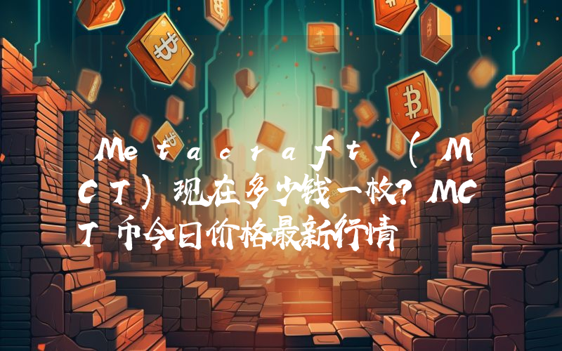 Metacraft (MCT)现在多少钱一枚？MCT币今日价格最新行情