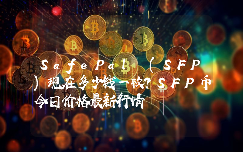 SafePal (SFP)现在多少钱一枚？SFP币今日价格最新行情