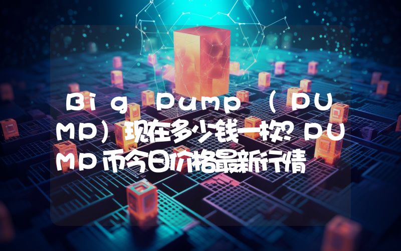 Big Pump (PUMP)现在多少钱一枚？PUMP币今日价格最新行情