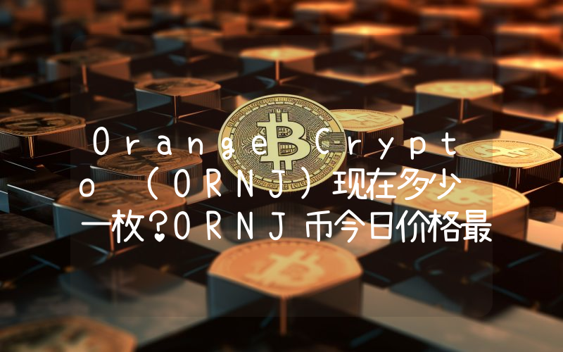Orange Crypto (ORNJ)现在多少钱一枚？ORNJ币今日价格最新行情