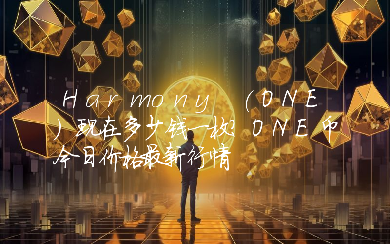 Harmony (ONE)现在多少钱一枚？ONE币今日价格最新行情