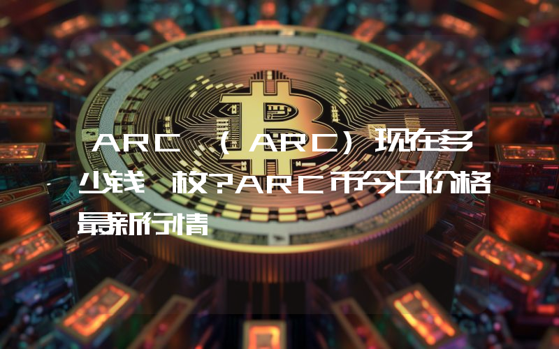 ARC (ARC)现在多少钱一枚？ARC币今日价格最新行情