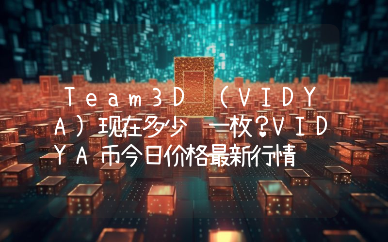Team3D (VIDYA)现在多少钱一枚？VIDYA币今日价格最新行情