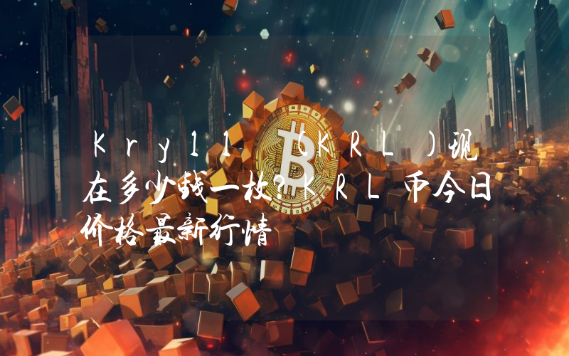 Kryll (KRL)现在多少钱一枚？KRL币今日价格最新行情