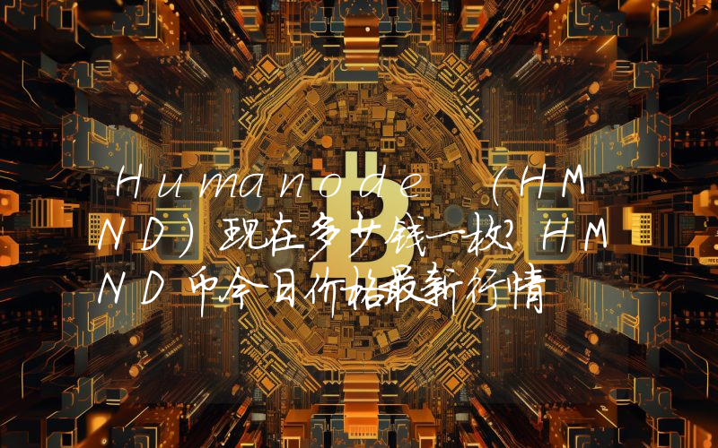 Humanode (HMND)现在多少钱一枚？HMND币今日价格最新行情