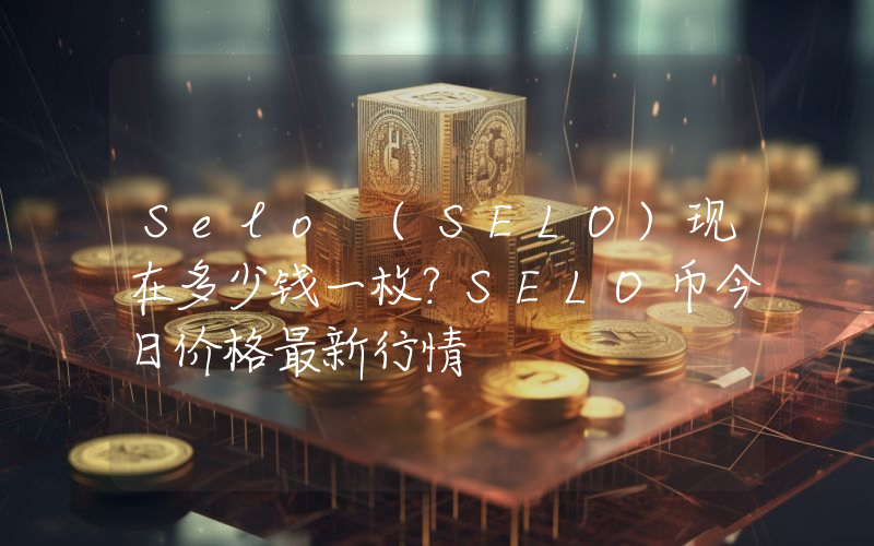 Selo (SELO)现在多少钱一枚？SELO币今日价格最新行情