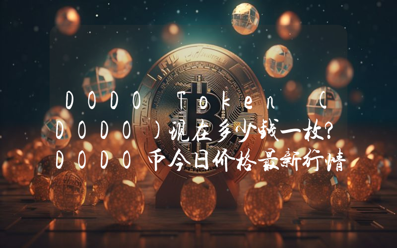 DODO Token (DODO)现在多少钱一枚？DODO币今日价格最新行情