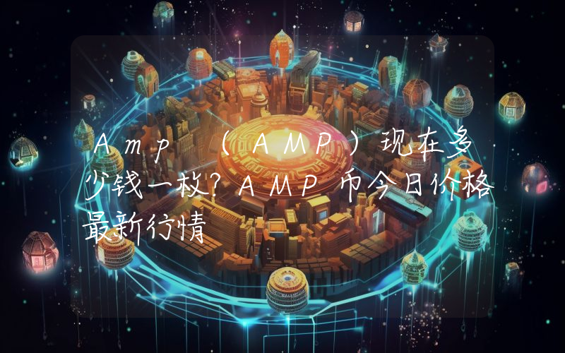 Amp (AMP)现在多少钱一枚？AMP币今日价格最新行情