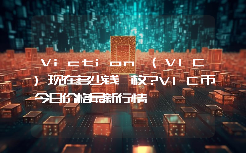 Viction (VIC)现在多少钱一枚？VIC币今日价格最新行情