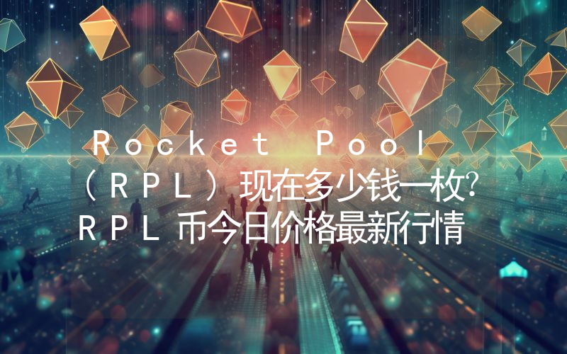 Rocket Pool (RPL)现在多少钱一枚？RPL币今日价格最新行情