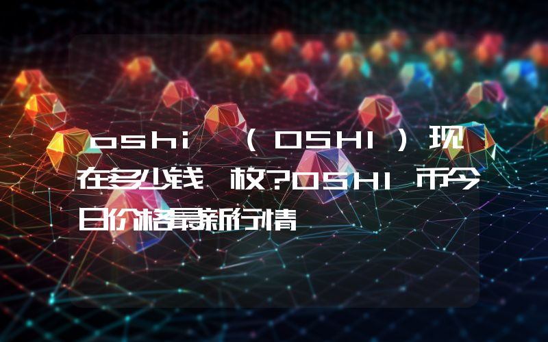 oshi (OSHI)现在多少钱一枚？OSHI币今日价格最新行情