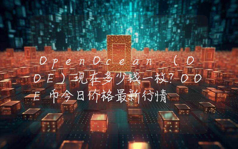 OpenOcean (OOE)现在多少钱一枚？OOE币今日价格最新行情