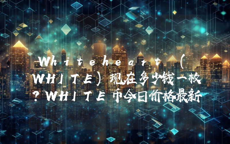 Whiteheart (WHITE)现在多少钱一枚？WHITE币今日价格最新行情