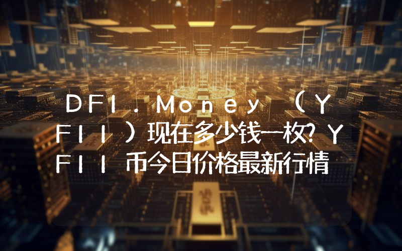 DFI.Money (YFII)现在多少钱一枚？YFII币今日价格最新行情