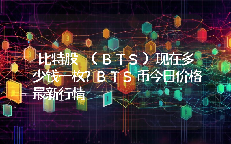 比特股 (BTS)现在多少钱一枚？BTS币今日价格最新行情