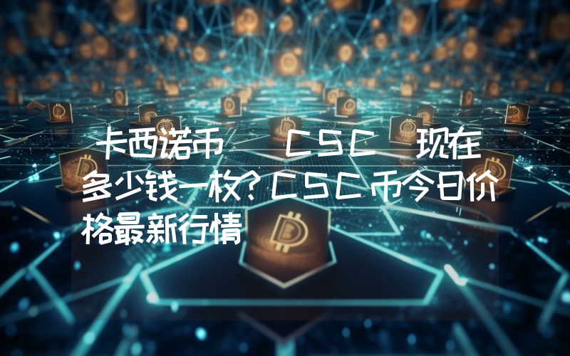 卡西诺币 (CSC)现在多少钱一枚？CSC币今日价格最新行情