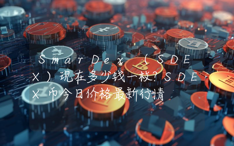 SmarDex (SDEX)现在多少钱一枚？SDEX币今日价格最新行情